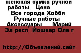 женская сумка ручной работы › Цена ­ 5 000 - Все города Хобби. Ручные работы » Аксессуары   . Марий Эл респ.,Йошкар-Ола г.